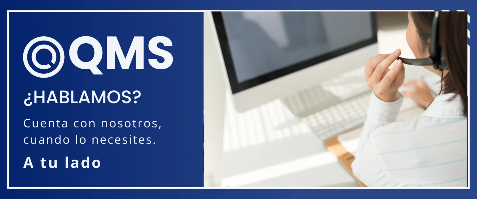 Banner de QMS Calidad: una mujer con auriculares atiende una llamada junto al texto «¿Hablamos? Cuenta con nosotros, cuando lo necesites. A tu lado»